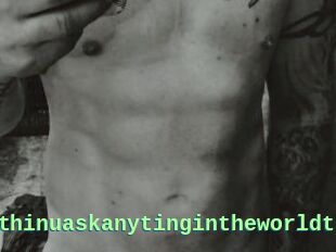 Idoanythinuaskanytingintheworldt